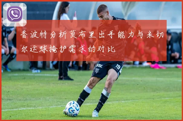 香波特分析莫布里出手能力与米切尔运球掩护需求的对比