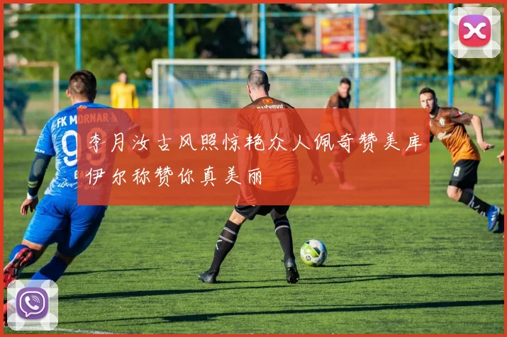 李月汝古风照惊艳众人佩奇赞美库伊尔称赞你真美丽