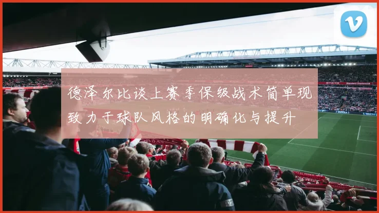 德泽尔比谈上赛季保级战术简单现致力于球队风格的明确化与提升
