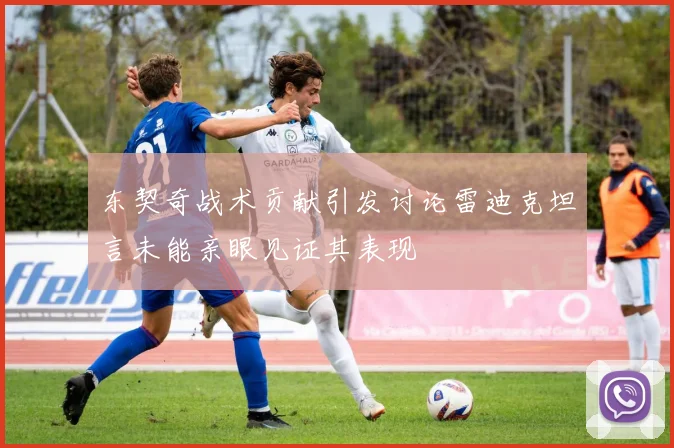 东契奇战术贡献引发讨论雷迪克坦言未能亲眼见证其表现