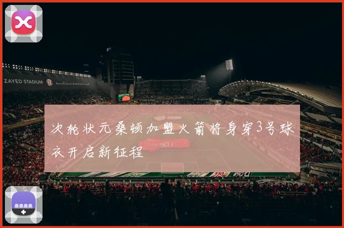 次轮状元桑顿加盟火箭将身穿3号球衣开启新征程