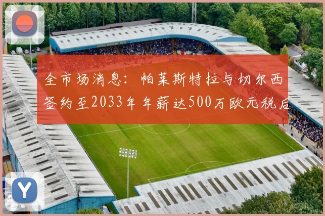 全市场消息：帕莱斯特拉与切尔西签约至2033年年薪达500万欧元税后