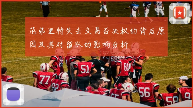 范弗里特失去交易否决权的背后原因及其对留队的影响分析