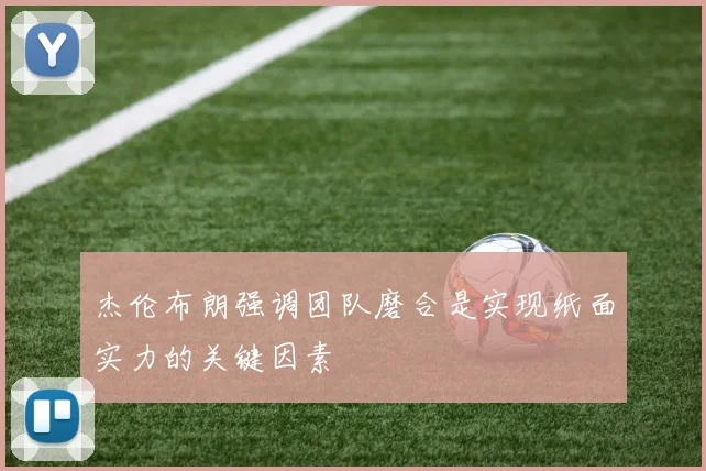 杰伦布朗强调团队磨合是实现纸面实力的关键因素