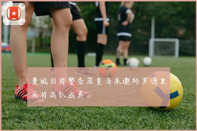 曼城旧将警告若皇马来邀约罗德里或将离队成真