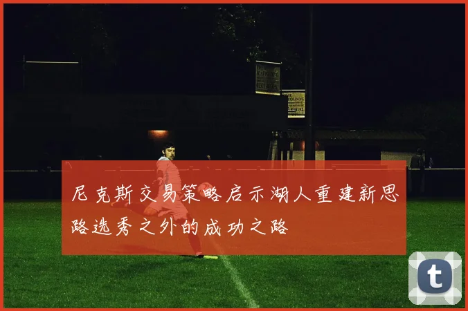 尼克斯交易策略启示湖人重建新思路选秀之外的成功之路