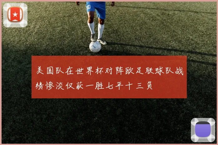 美国队在世界杯对阵欧足联球队战绩惨淡仅获一胜七平十三负