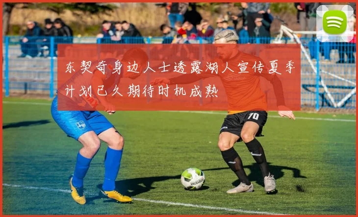 东契奇身边人士透露湖人宣传夏季计划已久期待时机成熟