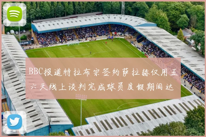 BBC报道特拉布宗签约萨拉赫仅用五六天线上谈判完成球员度假期间达成协议